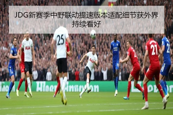 JDG新赛季中野联动提速版本适配细节获外界持续看好 - VSPORTS